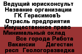 Ведущий юрисконсульт › Название организации ­ ГК ГерасимовЪ › Отрасль предприятия ­ Имущественное право › Минимальный оклад ­ 30 000 - Все города Работа » Вакансии   . Дагестан респ.,Геологоразведка п.